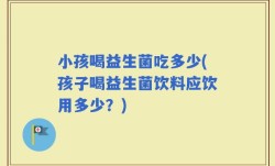 小孩喝益生菌吃多少(孩子喝益生菌饮料应饮用多少？)