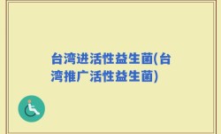 台湾进活性益生菌(台湾推广活性益生菌)