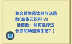 复合益生菌饮品与活菌散(益生元饮料 vs 活菌散：如何选择适合你的肠道微生态？)