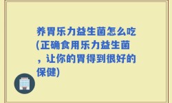 养胃乐力益生菌怎么吃(正确食用乐力益生菌，让你的胃得到很好的保健)