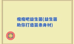 瘦瘦吧益生菌(益生菌助你打造苗条身材)