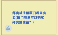 拜奥益生菌厦门哪里有卖(厦门哪里可以购买拜奥益生菌？)