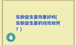 乐酚益生菌效果好吗(乐酚益生菌的功效如何？)