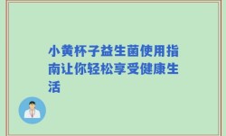 小黄杯子益生菌使用指南让你轻松享受健康生活