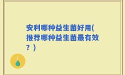 安利哪种益生菌好用(推荐哪种益生菌最有效？)