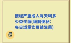 便秘严重成人每天喝多少益生菌(缓解便秘：每日适量饮用益生菌)