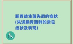 肠胃益生菌失调的症状(失调肠胃菌群的常见症状及表现)