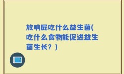放响屁吃什么益生菌(吃什么食物能促进益生菌生长？)