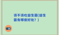 该不该吃益生菌(益生菌有哪些好处？)
