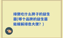 绿便吃什么牌子的益生菌(哪个品牌的益生菌能缓解绿色大便？)