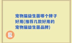 宠物猫益生菌哪个牌子好用(推荐几款好用的宠物猫益生菌品牌)