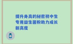 提升身高的秘密初中生专用益生菌粉助力成长新高度