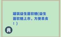 罐装益生菌软糖(益生菌软糖上市，方便易食！)