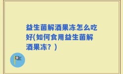 益生菌解酒果冻怎么吃好(如何食用益生菌解酒果冻？)