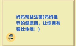 妈妈帮益生菌(妈妈推荐的健康菌，让你拥有强壮体魄！)