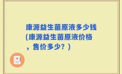 康源益生菌原液多少钱(康源益生菌原液价格，售价多少？)