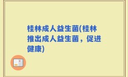 桂林成人益生菌(桂林推出成人益生菌，促进健康)