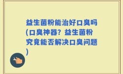 益生菌粉能治好口臭吗(口臭神器？益生菌粉究竟能否解决口臭问题)