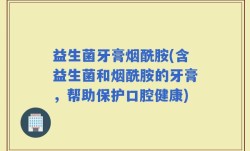 益生菌牙膏烟酰胺(含益生菌和烟酰胺的牙膏，帮助保护口腔健康)