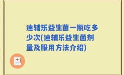 迪辅乐益生菌一瓶吃多少次(迪辅乐益生菌剂量及服用方法介绍)