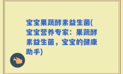 宝宝果蔬酵素益生菌(宝宝营养专家：果蔬酵素益生菌，宝宝的健康助手)