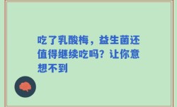 吃了乳酸梅，益生菌还值得继续吃吗？让你意想不到