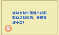 轻益点益生菌胃不舒服轻益点益生菌：舒缓胃部不适)