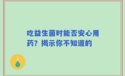 吃益生菌时能否安心用药？揭示你不知道的