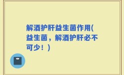 解酒护肝益生菌作用(益生菌，解酒护肝必不可少！)