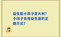 益生菌小孩子意大利？小孩子食用益生菌的正确方式？