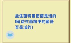 益生菌粉里面菌是活的吗(益生菌粉中的菌是否是活的)
