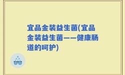 宜品金装益生菌(宜品金装益生菌——健康肠道的呵护)