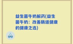 益生菌牛奶解药(益生菌牛奶：改善肠道健康的健康之选)