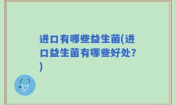 进口有哪些益生菌(进口益生菌有哪些好处？)