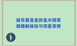 益生菌盲盒拆盒大探索健康新体验与惊喜发现