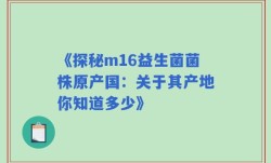 《探秘m16益生菌菌株原产国：关于其产地你知道多少》