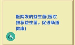 医院发的益生菌(医院推荐益生菌，促进肠道健康)