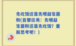 先吃饭还是先喂益生菌粉(首要任务：先喂益生菌粉还是先吃饭？重新思考吧！)