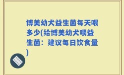 博美幼犬益生菌每天喂多少(给博美幼犬喂益生菌：建议每日饮食量)