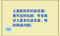 儿童医院开的益生菌(重写后的标题：专家建议儿童多吃益生菌，预防肠道问题)