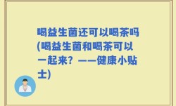 喝益生菌还可以喝茶吗(喝益生菌和喝茶可以一起来？——健康小贴士)