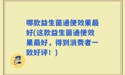 哪款益生菌通便效果最好(这款益生菌通便效果最好，得到消费者一致好评！)