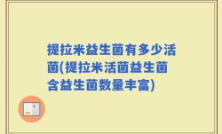 提拉米益生菌有多少活菌(提拉米活菌益生菌含益生菌数量丰富)