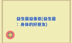 益生菌益善臣(益生菌：身体的好朋友)