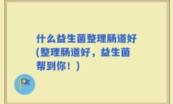 什么益生菌整理肠道好(整理肠道好，益生菌帮到你！)