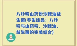 八珍粉山药粉沙棘油益生菌(养生佳品：八珍粉与山药粉、沙棘油、益生菌的完美结合)