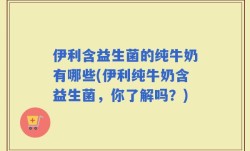 伊利含益生菌的纯牛奶有哪些(伊利纯牛奶含益生菌，你了解吗？)