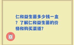 仁和益生菌多少钱一盒？了解仁和益生菌的价格和购买渠道？