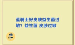 蓝骑士好皮肤益生菌过敏？益生菌 皮肤过敏