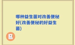 哪种益生菌对改善便秘好(改善便秘的好益生菌)